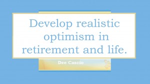Develop realistic optimism in retirement and life. Dee Cascio